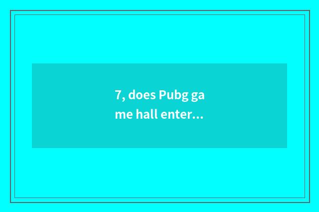 7, does Pubg game hall enter the mouth?