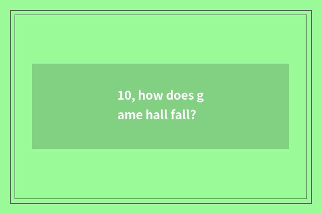 10, how does game hall fall?