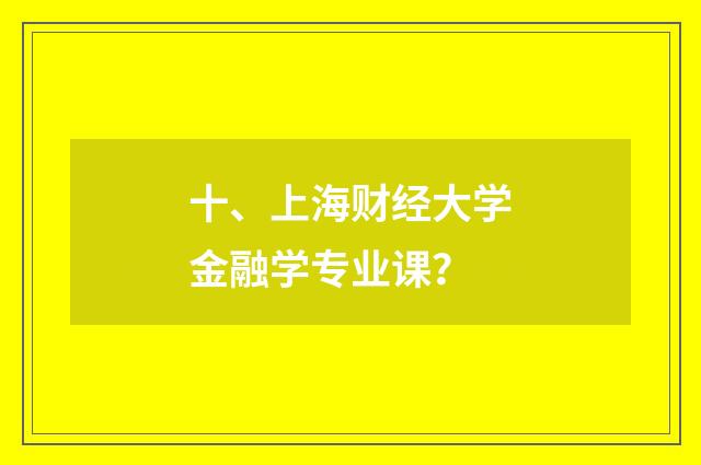 十、上海财经大学金融学专业课？