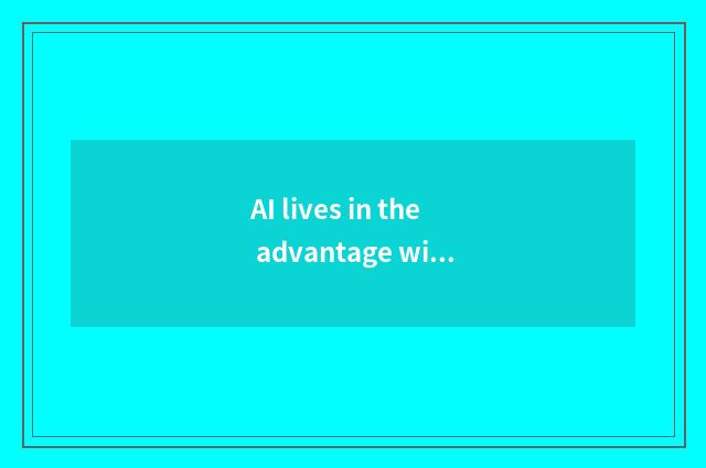 AI lives in the advantage with whole custom-built house