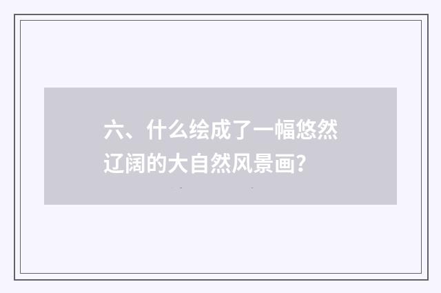 六、什么绘成了一幅悠然辽阔的大自然风景画？