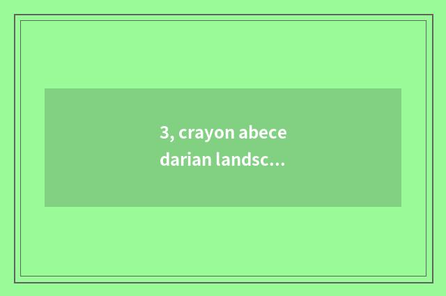 3, crayon abecedarian landscape?