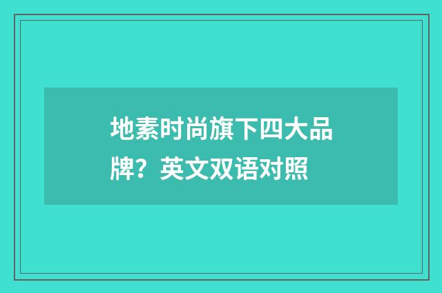 地素时尚旗下四大品牌?英文双语对照