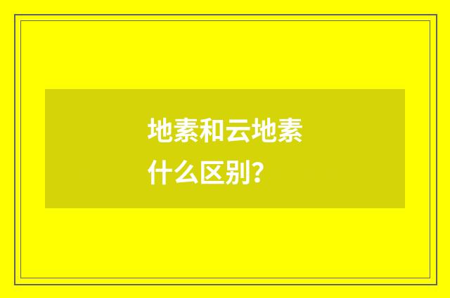 地素和云地素什么区别？