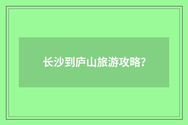 长沙到庐山旅游攻略？