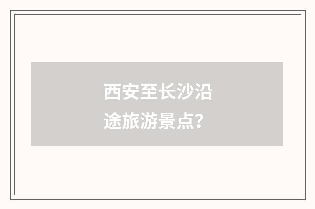 西安至长沙沿途旅游景点？