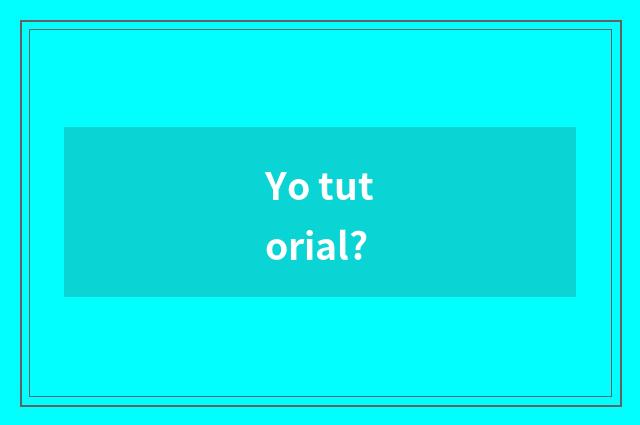 Yo tutorial?
