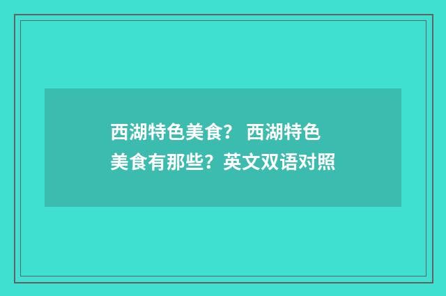 西湖特色美食？ 西湖特色美食有那些？英文双语对照