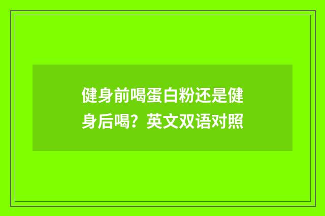 健身前喝蛋白粉还是健身后喝？英文双语对照