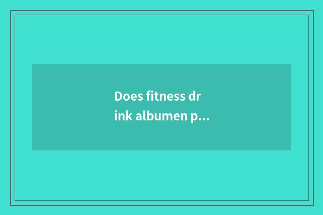 Does fitness drink albumen pink useful?