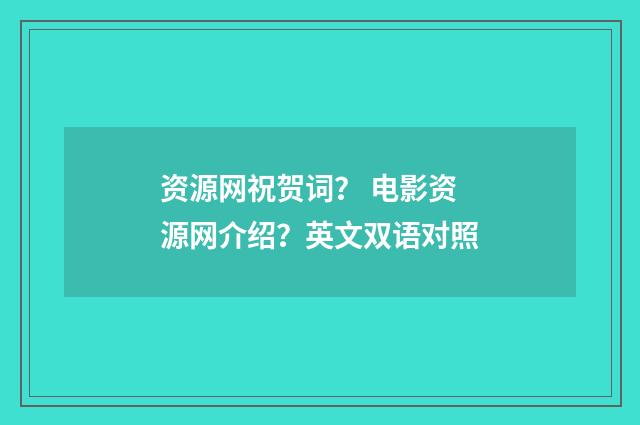 资源网祝贺词？ 电影资源网介绍？英文双语对照