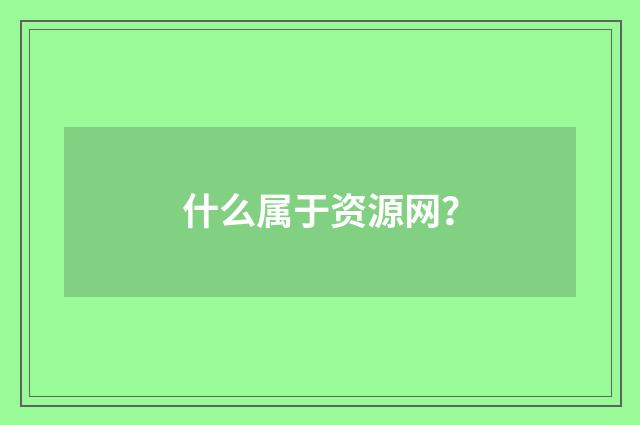 什么属于资源网？