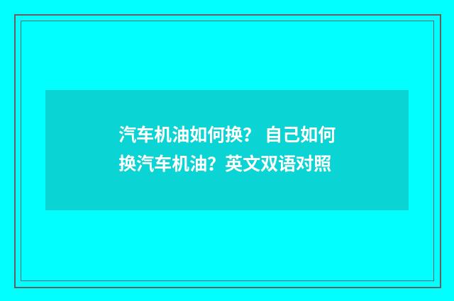 汽车机油如何换? 自己如何换汽车机油?英文双语对照