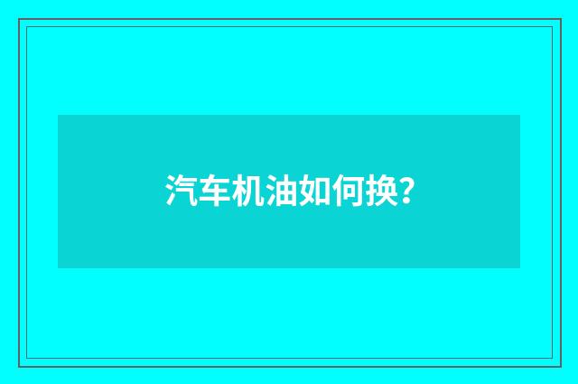 汽车机油如何换？