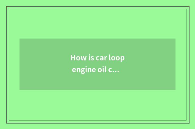 How is car loop engine oil changed?