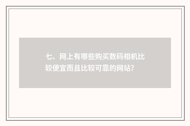 七、网上有哪些购买数码相机比较便宜而且比较可靠的网站？