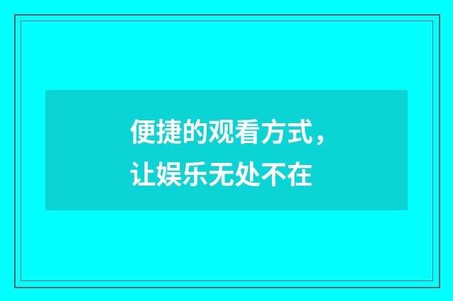 便捷的观看方式，让娱乐无处不在