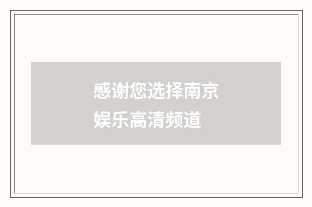 感谢您选择南京娱乐高清频道