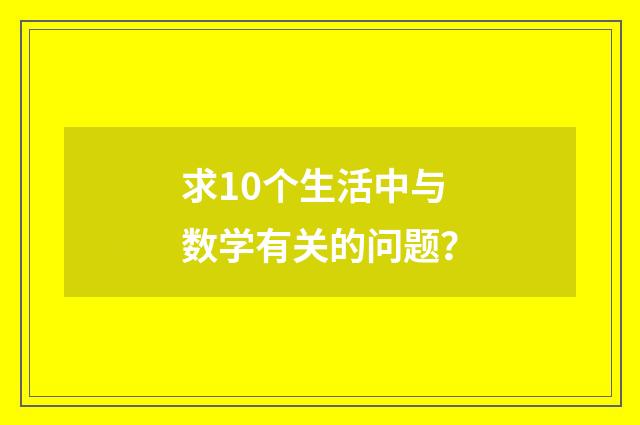 求10个生活中与数学有关的问题?