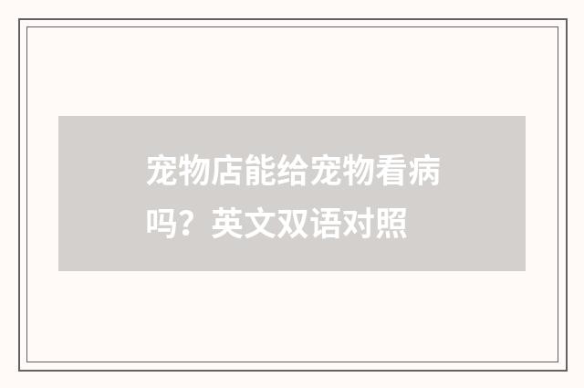 宠物店能给宠物看病吗?英文双语对照