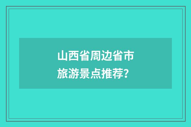 山西省周边省市旅游景点推荐？