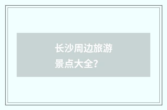 长沙周边旅游景点大全？