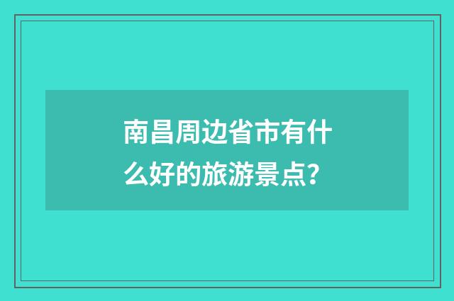 南昌周边省市有什么好的旅游景点?
