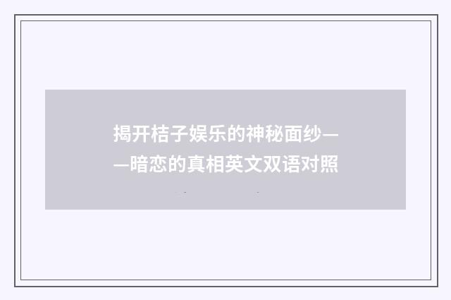 揭开桔子娱乐的神秘面纱——暗恋的真相英文双语对照