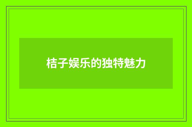 桔子娱乐的独特魅力