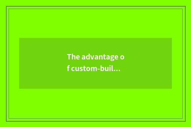 The advantage of custom-built household
