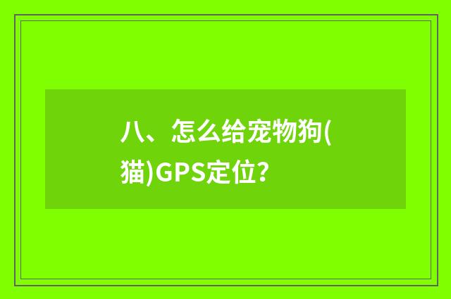 八、怎么给宠物狗(猫)GPS定位？