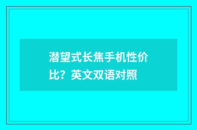 潜望式长焦手机性价比？英文双语对照