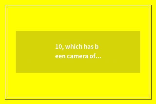 10, which has been camera of long anxious number compared?