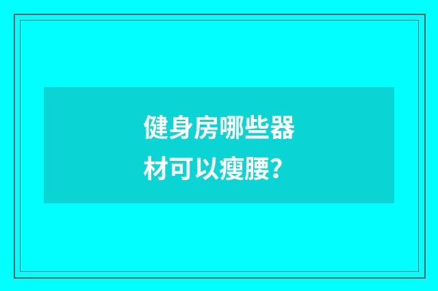 健身房哪些器材可以瘦腰？