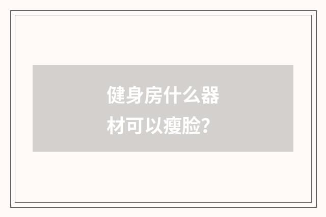 健身房什么器材可以瘦脸？