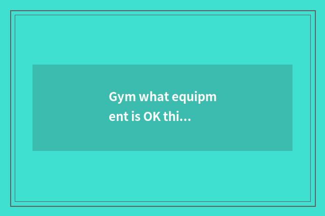 Gym what equipment is OK thin arm?
