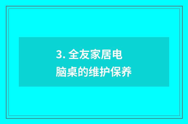 3. 全友家居电脑桌的维护保养