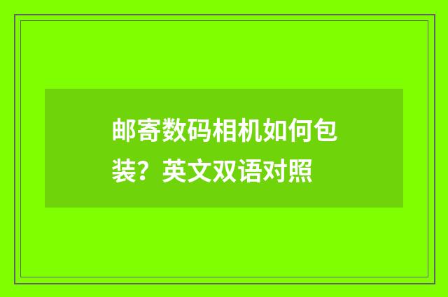 邮寄数码相机如何包装？英文双语对照