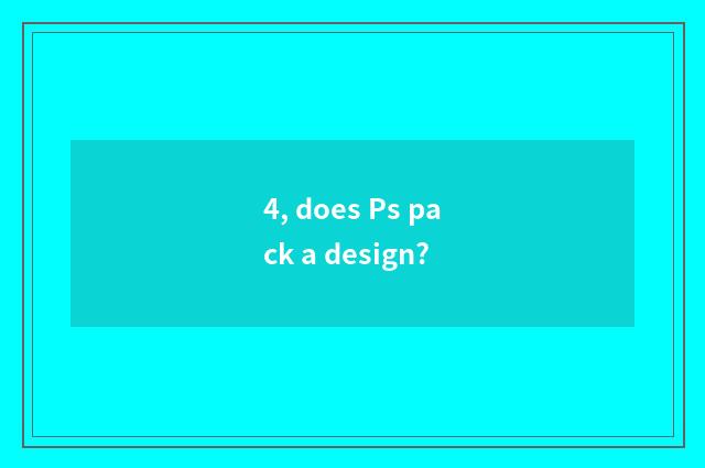 4, does Ps pack a design?
