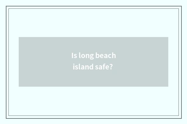 Is long beach island safe?