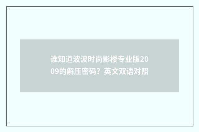 谁知道波波时尚影楼专业版2009的解压密码？英文双语对照