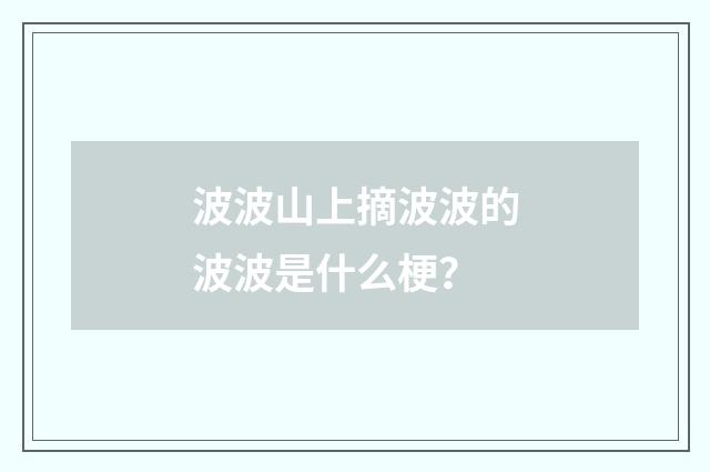 波波山上摘波波的波波是什么梗？