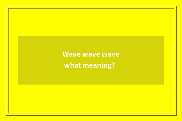 Wave wave wave what meaning?