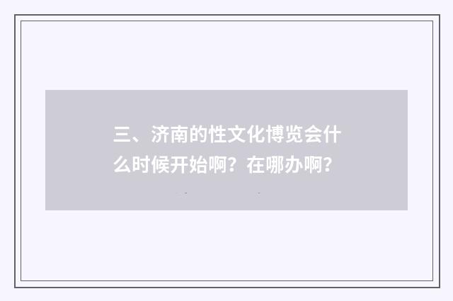 三、济南的性文化博览会什么时候开始啊？在哪办啊？