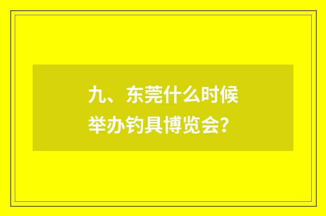 九、东莞什么时候举办钓具博览会？