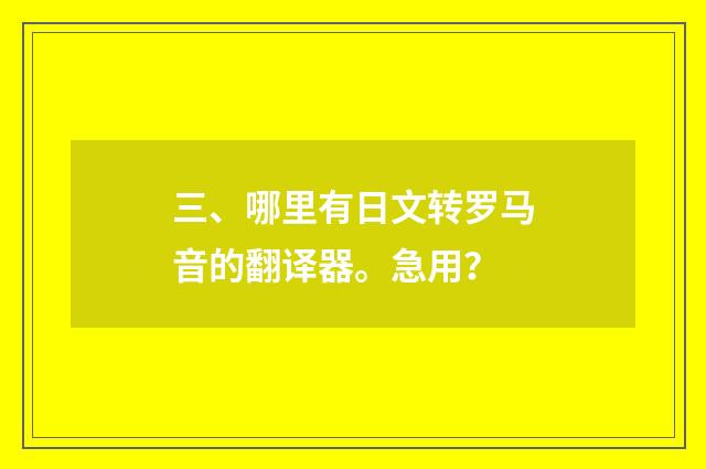 三、哪里有日文转罗马音的翻译器。急用？