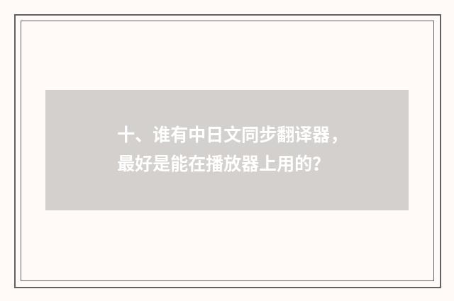 十、谁有中日文同步翻译器，最好是能在播放器上用的？