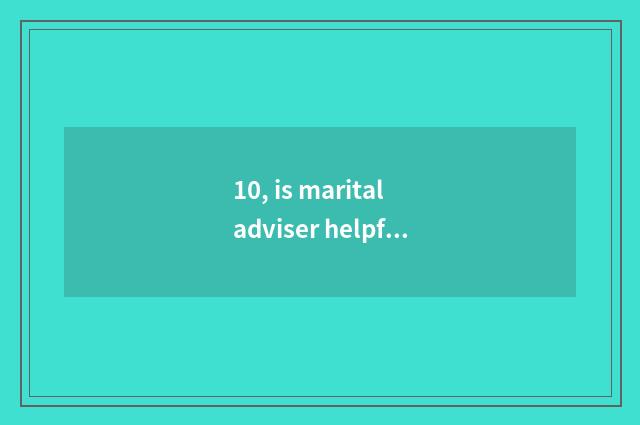 10, is marital adviser helpful?