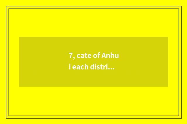 7, cate of Anhui each district?
