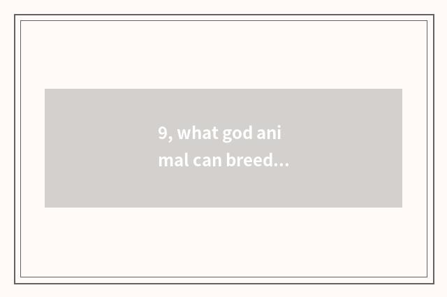 9, what god animal can breed when pet?